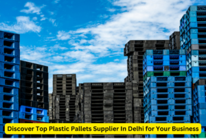 Discover Top Plastic Pallets Supplier In Delhi for Your Business