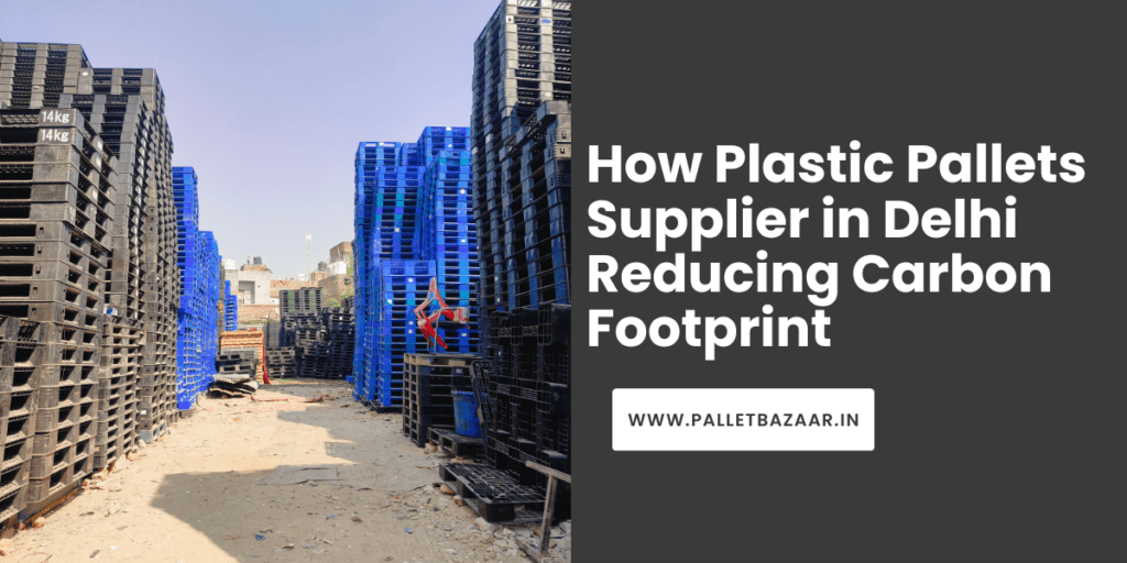 How Plastic Pallets Supplier in Delhi Can Help Reduce Your Carbon Footprint