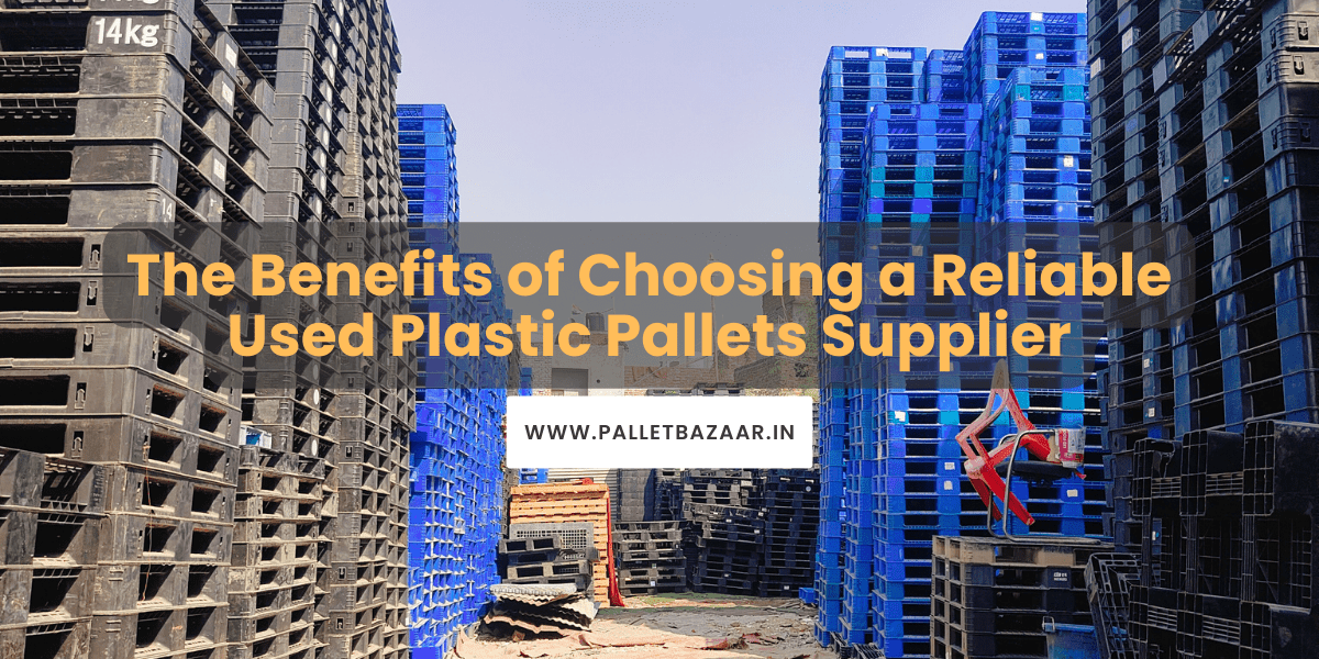 The Benefits of Choosing a Reliable Used Plastic Pallets Supplier