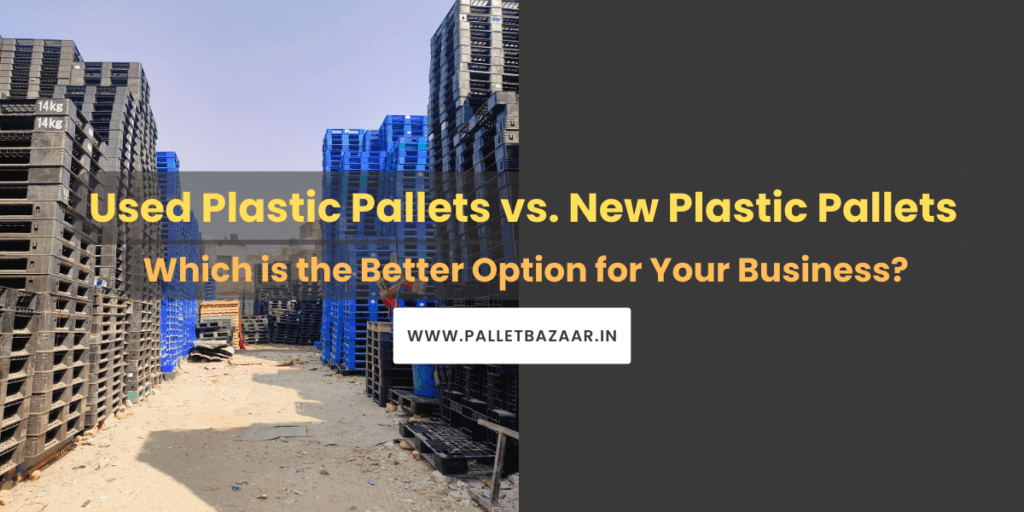 Used Plastic Pallets vs. New Plastic Pallets: Which is the Better Option for Your Business?