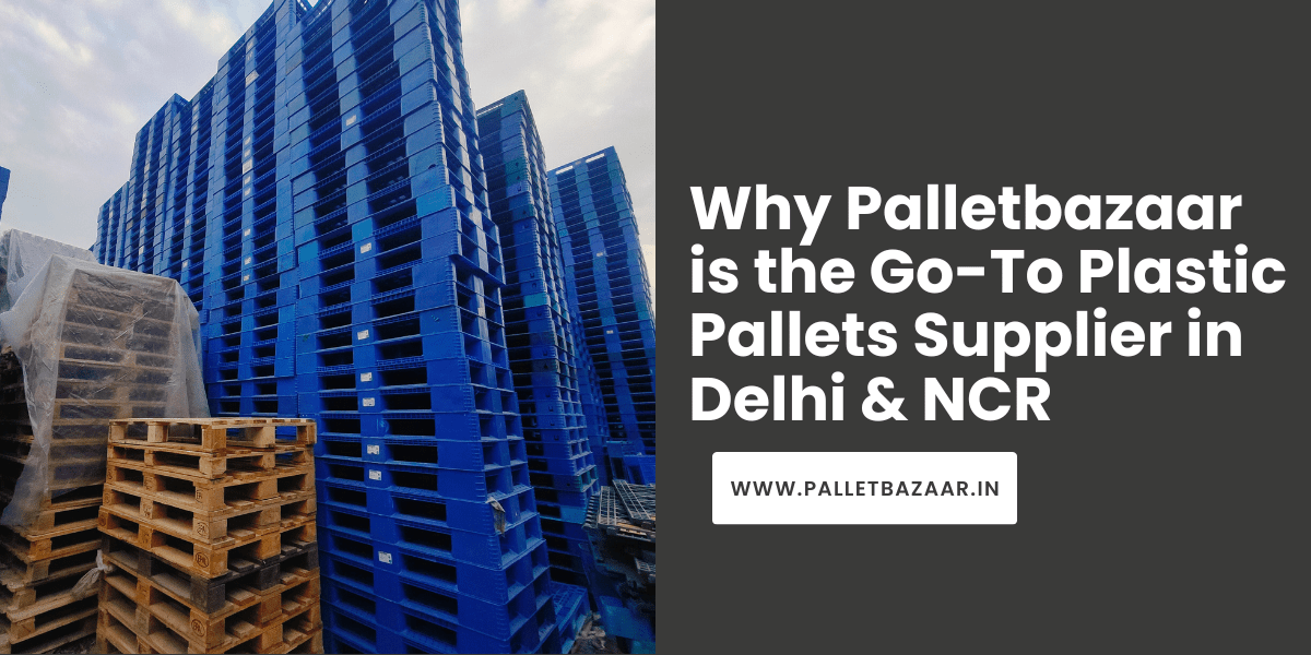 Why Palletbazaar is the Go-To Plastic Pallets Supplier in Delhi & NCR